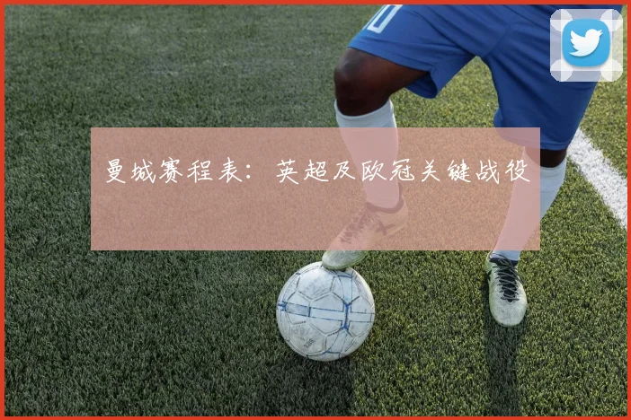 曼城赛程表：英超及欧冠关键战役