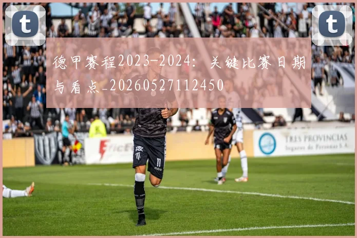 德甲赛程2023-2024：关键比赛日期与看点_20260527112450