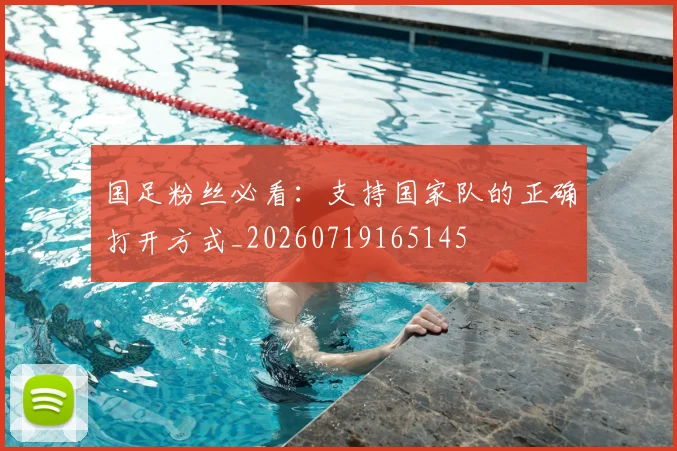 国足粉丝必看:支持国家队的正确打开方式_20260719165145