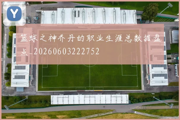 篮球之神乔丹的职业生涯总数据盘点_20260603222752