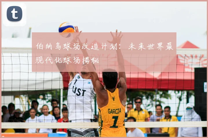 伯纳乌球场改造计划:未来世界最现代化球场揭秘