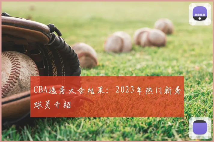 CBA选秀大会结果：2023年热门新秀球员介绍