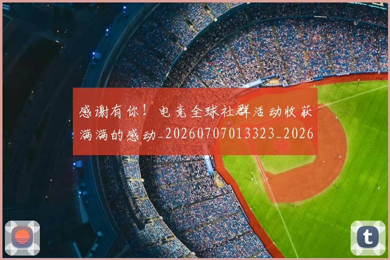 感谢有你!电竞全球社群活动收获满满的感动_20260707013323_20260723181339