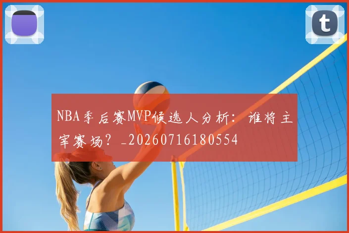 NBA季后赛MVP候选人分析：谁将主宰赛场？_20260716180554
