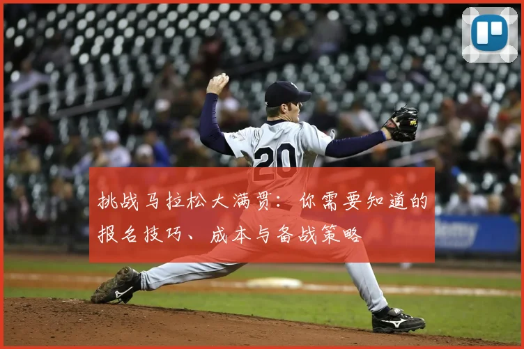 挑战马拉松大满贯：你需要知道的报名技巧、成本与备战策略