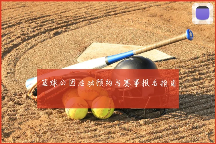 篮球公园活动预约与赛事报名指南