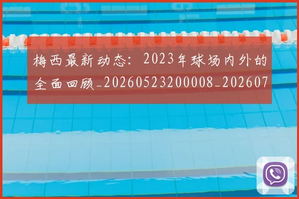 梅西最新动态:2023年球场内外的全面回顾_20260523200008_20260707144651