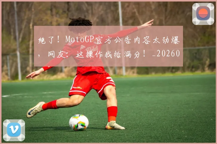 绝了!MotoGP官方公告内容太劲爆,网友:这操作我给满分!_20260708201240