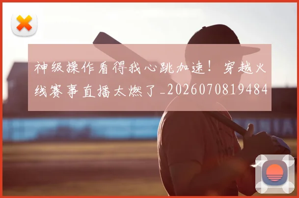 神级操作看得我心跳加速!穿越火线赛事直播太燃了_20260708194848