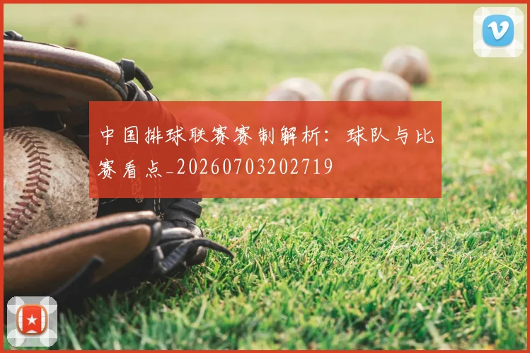 中国排球联赛赛制解析:球队与比赛看点_20260703202719