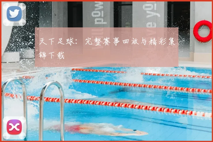 天下足球：完整赛事回放与精彩集锦下载