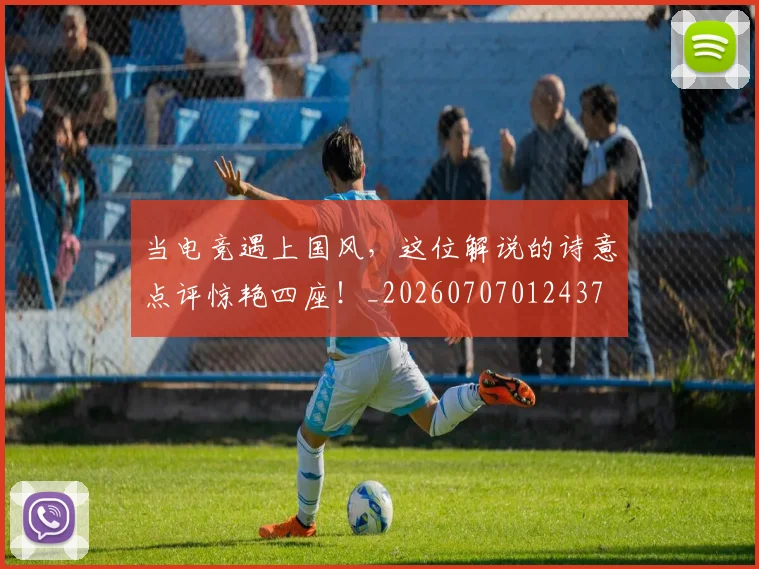 当电竞遇上国风，这位解说的诗意点评惊艳四座！_20260707012437