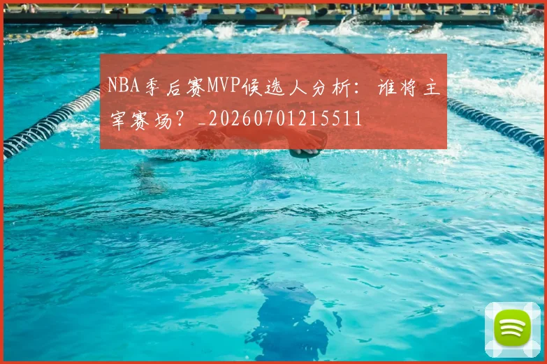 NBA季后赛MVP候选人分析：谁将主宰赛场？_20260701215511
