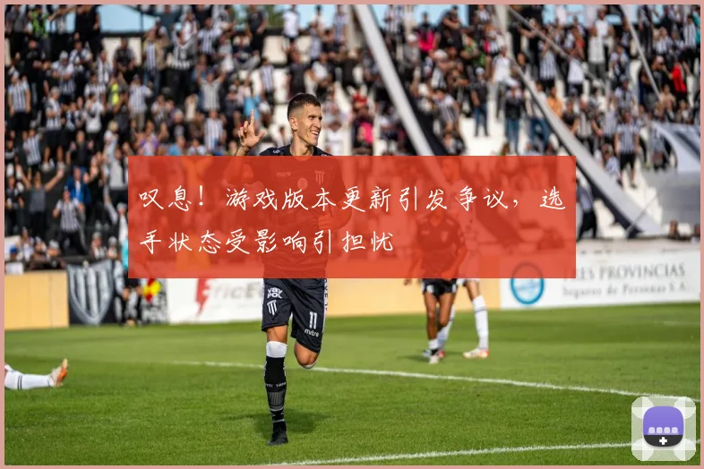 叹息！游戏版本更新引发争议，选手状态受影响引担忧