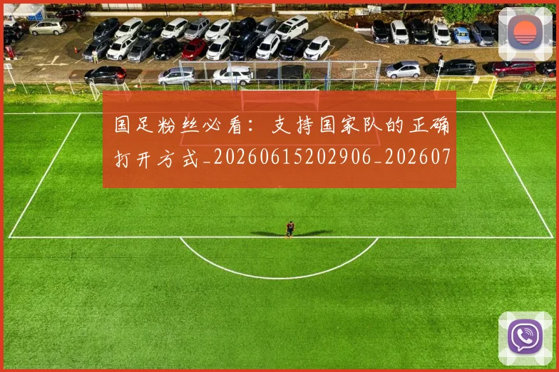 国足粉丝必看：支持国家队的正确打开方式_20260615202906_20260719165157