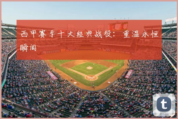 西甲赛季十大经典战役：重温永恒瞬间