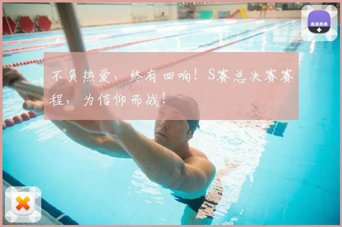 不负热爱，终有回响！S赛总决赛赛程，为信仰而战！