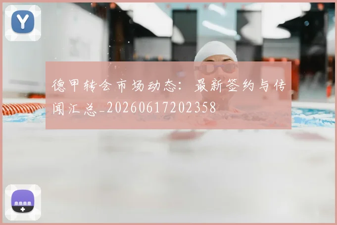 德甲转会市场动态:最新签约与传闻汇总_20260617202358