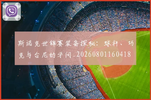 斯诺克世锦赛装备探秘：球杆、巧克与台尼的学问_20260801160418