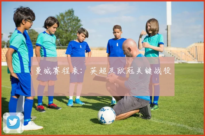 曼城赛程表：英超及欧冠关键战役