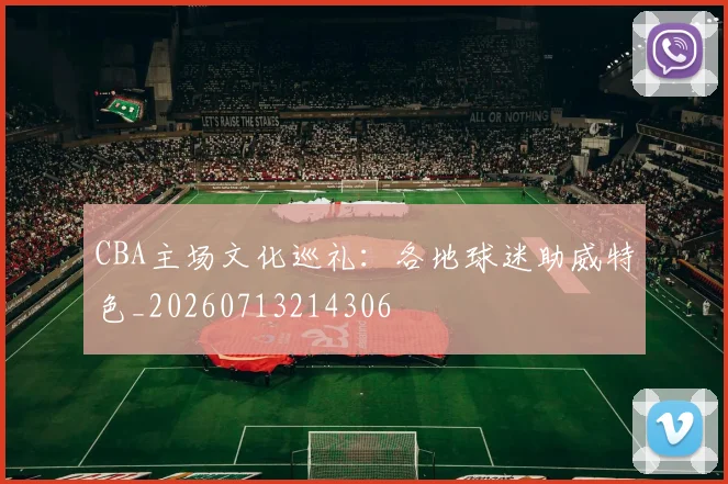 CBA主场文化巡礼：各地球迷助威特色_20260713214306
