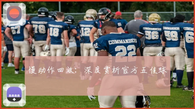 慢动作回放：深度赏析官方五佳球