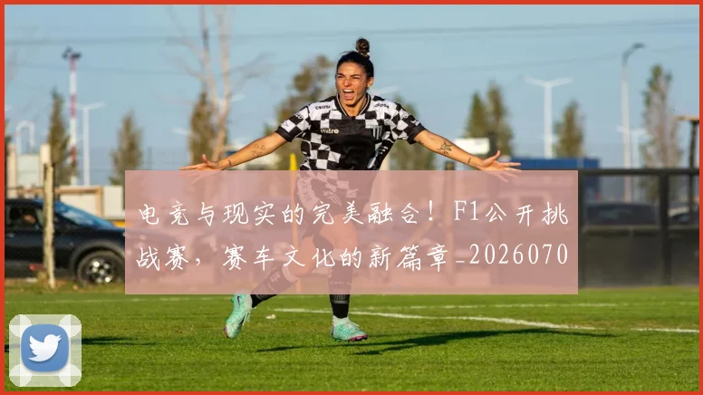 电竞与现实的完美融合！F1公开挑战赛，赛车文化的新篇章_20260708192745