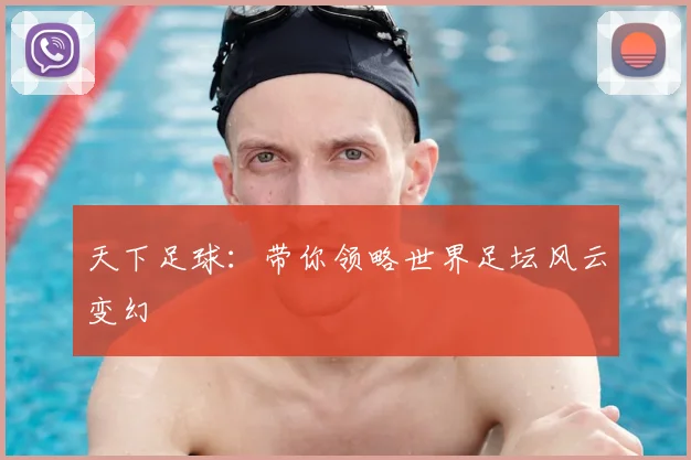天下足球：带你领略世界足坛风云变幻