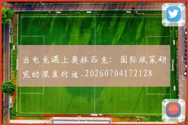 当电竞遇上奥林匹克：国际政策研究的深度对话_20260704172128