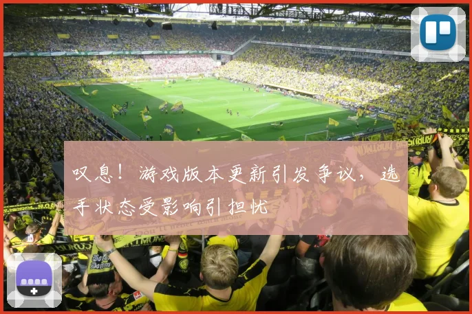 叹息！游戏版本更新引发争议，选手状态受影响引担忧