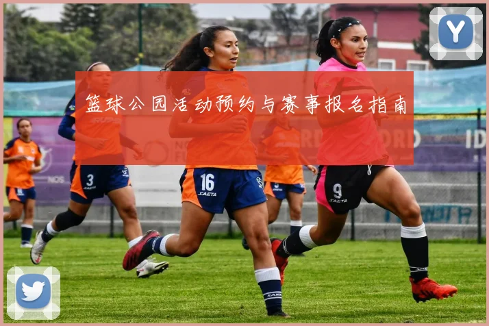 篮球公园活动预约与赛事报名指南