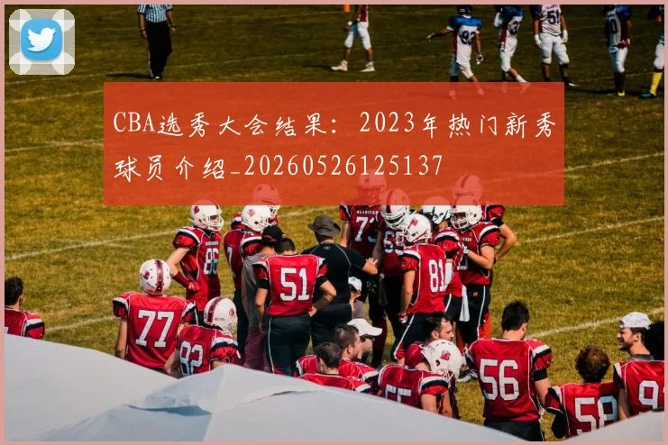 CBA选秀大会结果：2023年热门新秀球员介绍_20260526125137