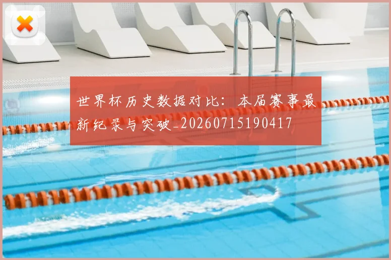 世界杯历史数据对比：本届赛事最新纪录与突破_20260715190417