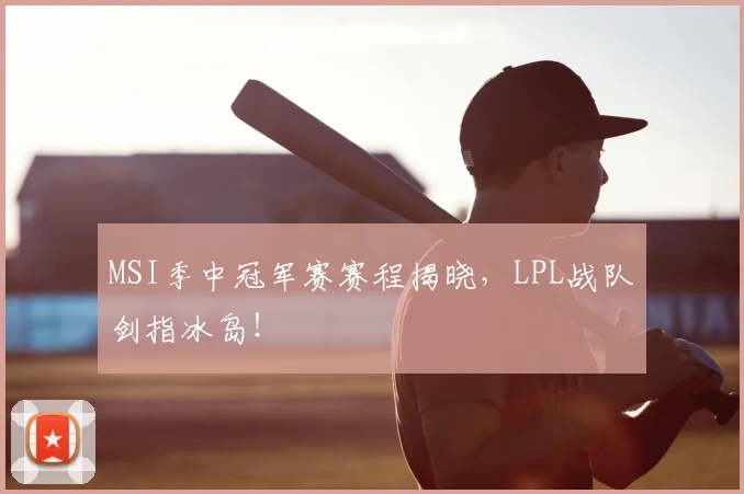 MSI季中冠军赛赛程揭晓，LPL战队剑指冰岛！