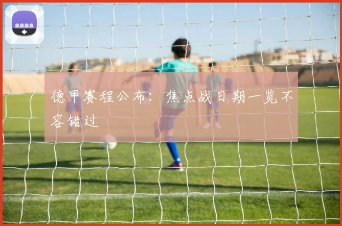 德甲赛程公布：焦点战日期一览不容错过