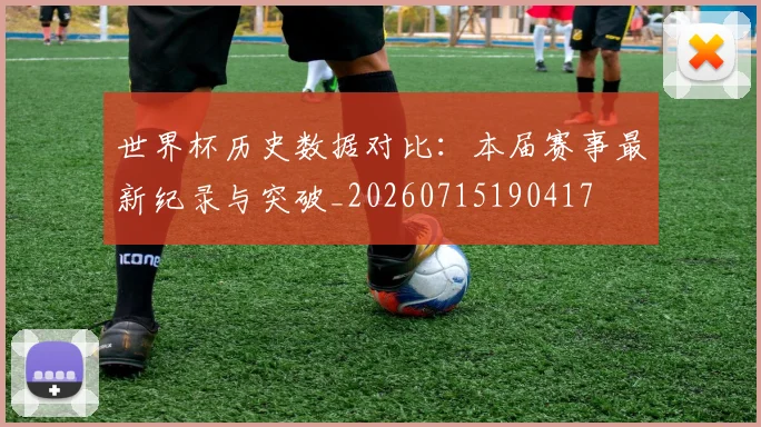 世界杯历史数据对比：本届赛事最新纪录与突破_20260715190417