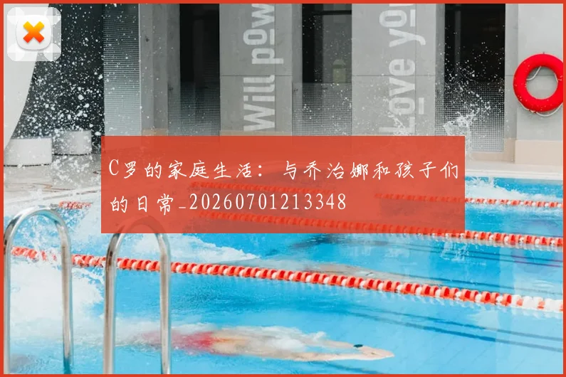 C罗的家庭生活：与乔治娜和孩子们的日常_20260701213348