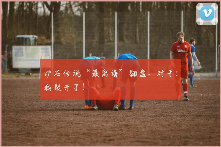 炉石传说“最离谱”翻盘，对手：我裂开了！