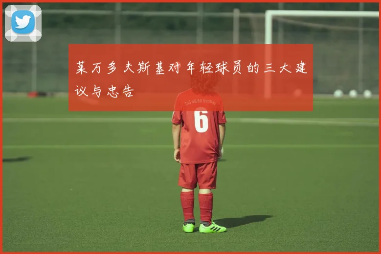 莱万多夫斯基对年轻球员的三大建议与忠告