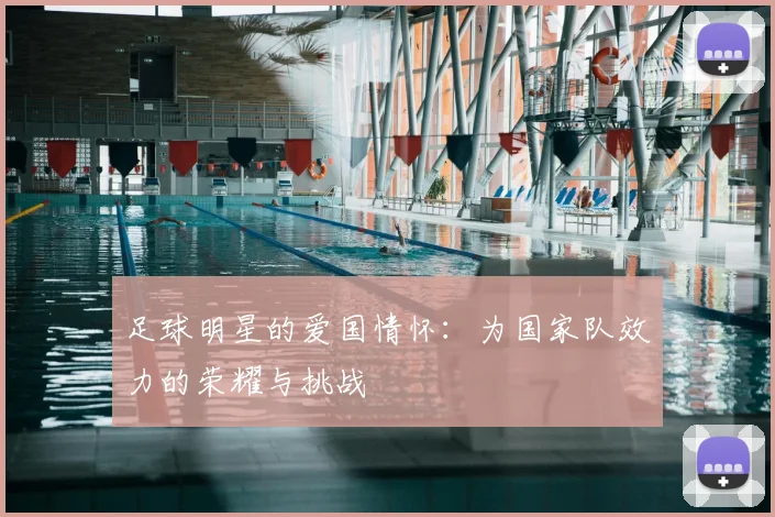 足球明星的爱国情怀：为国家队效力的荣耀与挑战
