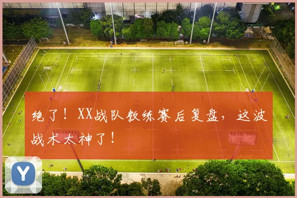 绝了！XX战队教练赛后复盘，这波战术太神了！