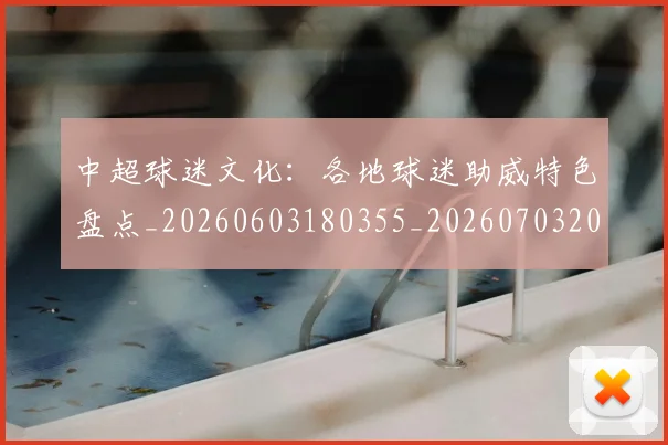 中超球迷文化：各地球迷助威特色盘点_20260603180355_20260703204916