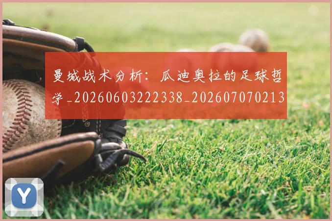 曼城战术分析：瓜迪奥拉的足球哲学_20260603222338_20260707021331