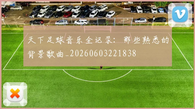 天下足球音乐全记录：那些熟悉的背景歌曲_20260603221838