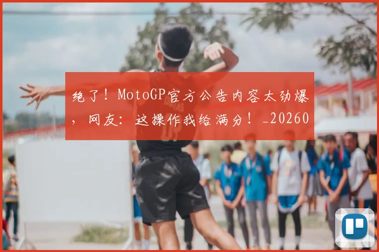 绝了！MotoGP官方公告内容太劲爆，网友：这操作我给满分！_20260708201240