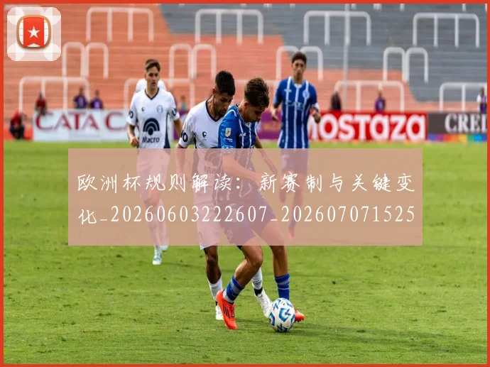 欧洲杯规则解读:新赛制与关键变化_20260603222607_20260707152504_20260801170146