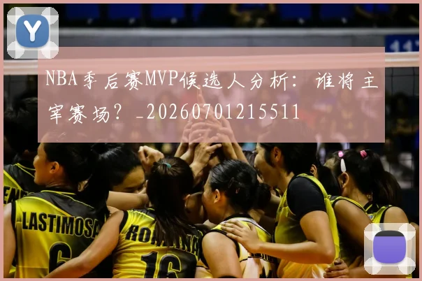 NBA季后赛MVP候选人分析：谁将主宰赛场？_20260701215511